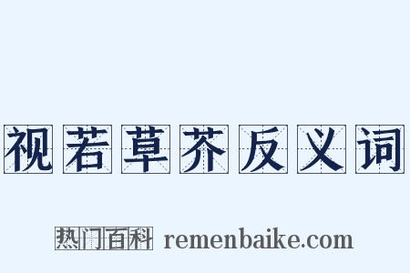 视若草芥反义词是什么意思的图片